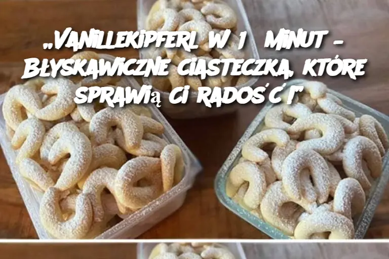 „Vanillekipferl w 15 minut – Błyskawiczne ciasteczka, które sprawią Ci radość!”