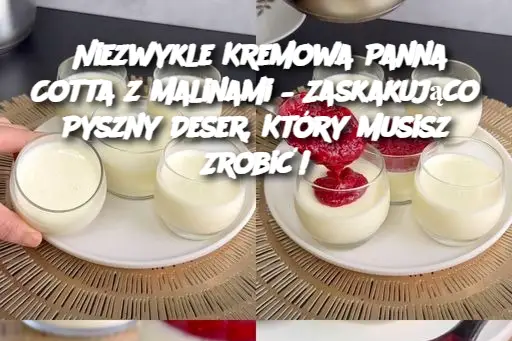 Niezwykle Kremowa Panna Cotta z Malinami – Zaskakująco Pyszny Deser, Który Musisz Zrobić!