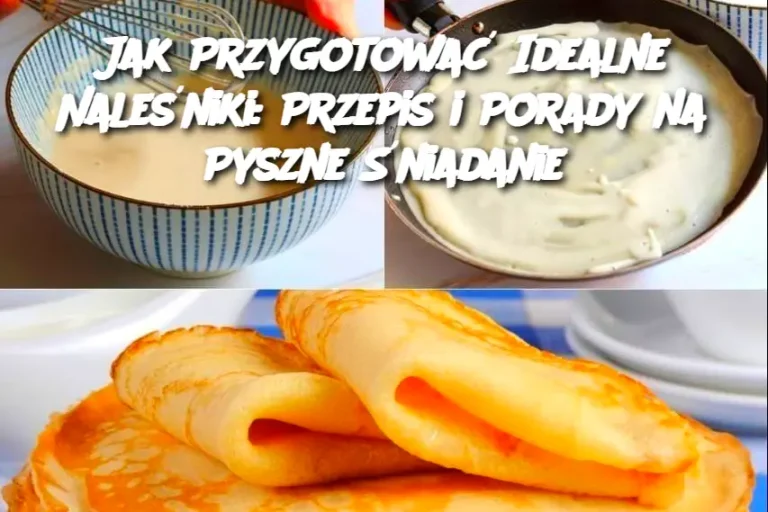 Jak Przygotować Idealne Naleśniki: Przepis i Porady na Pyszne Śniadanie