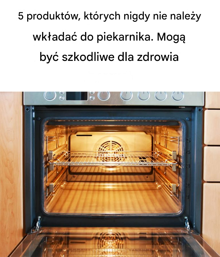 5 produktów spożywczych, których nigdy nie należy wkładać do piekarnika, ponieważ mogą być szkodliwe dla zdrowia