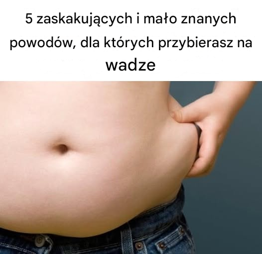 5 zaskakujących i mało znanych powodów, dla których przybierasz na wadze