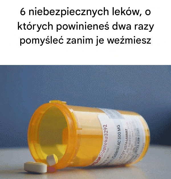 6 niebezpiecznych leków, o których powinieneś dwa razy pomyśleć zanim je weźmiesz