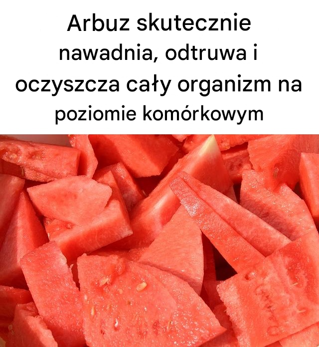 Arbuz skutecznie nawadnia, odtruwa i oczyszcza cały organizm na poziomie komórkowym